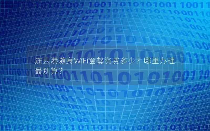 连云港随身WiFi套餐资费多少？哪里办理最划算？