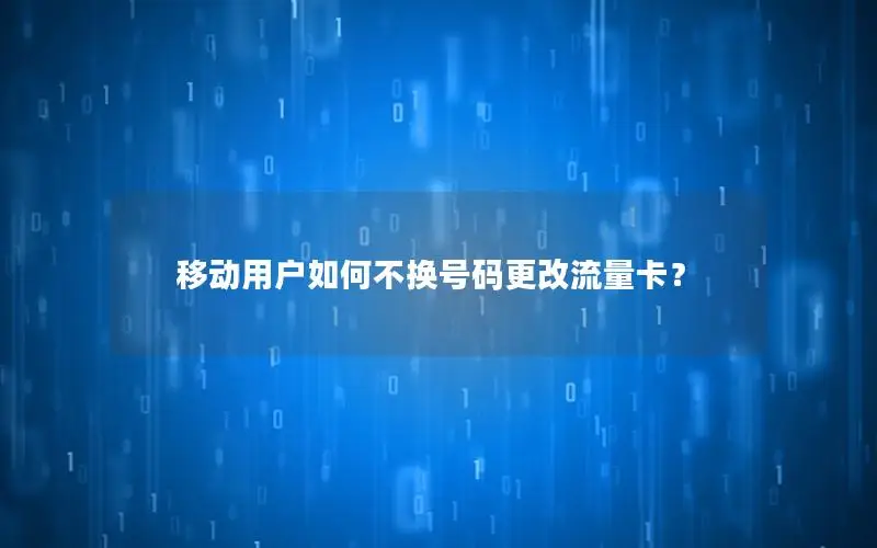 移动用户如何不换号码更改流量卡？