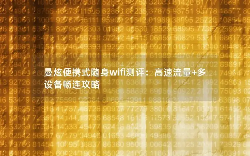 曼炫便携式随身wifi测评：高速流量+多设备畅连攻略