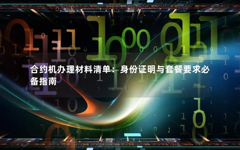合约机办理材料清单：身份证明与套餐要求必备指南