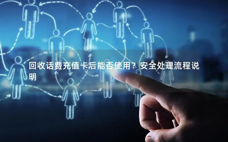 回收话费充值卡后能否使用？安全处理流程说明