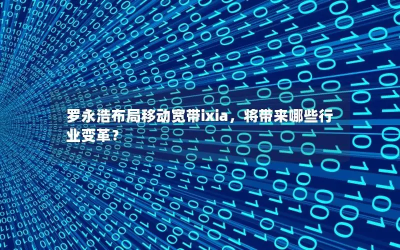 罗永浩布局移动宽带ixia，将带来哪些行业变革？