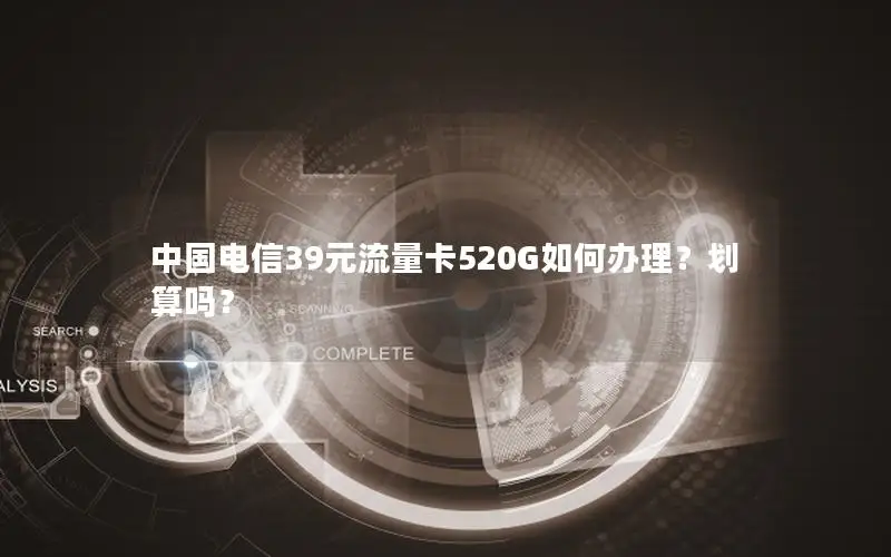 中国电信39元流量卡520G如何办理？划算吗？