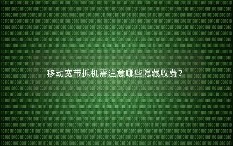 移动宽带拆机需注意哪些隐藏收费？