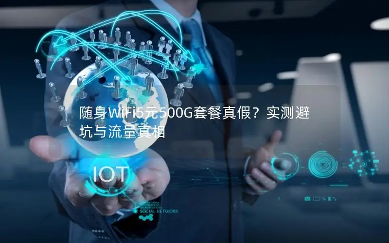 随身WiFi5元500G套餐真假？实测避坑与流量真相