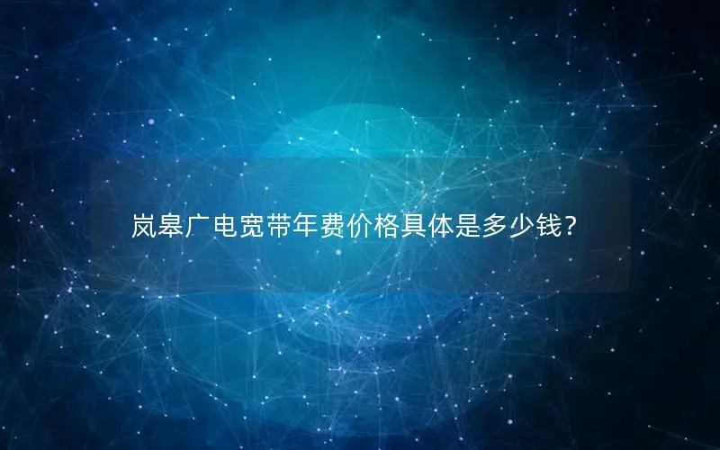 岚皋广电宽带年费价格具体是多少钱？