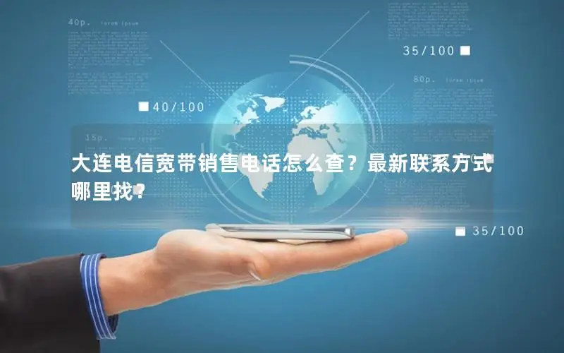 大连电信宽带销售电话怎么查？最新联系方式哪里找？