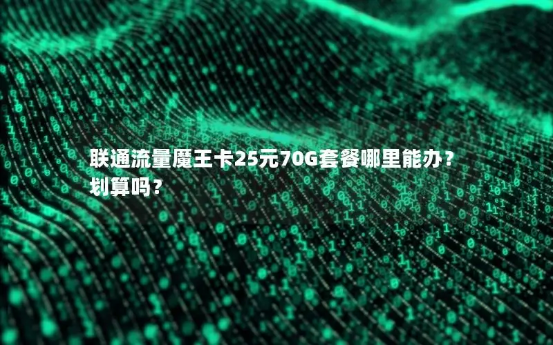 联通流量魔王卡25元70G套餐哪里能办？划算吗？