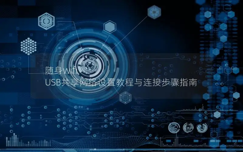 随身wifi USB共享网络设置教程与连接步骤指南
