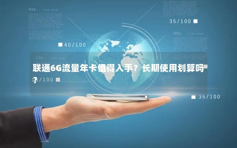 联通6G流量年卡值得入手？长期使用划算吗？