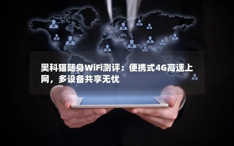 奥科猫随身WiFi测评：便携式4G高速上网，多设备共享无忧