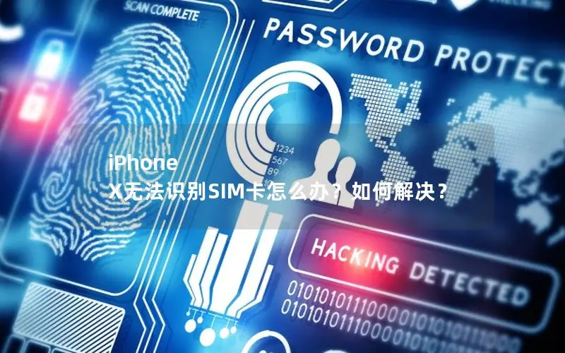 iPhone X无法识别SIM卡怎么办？如何解决？