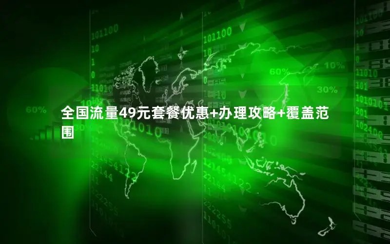 全国流量49元套餐优惠+办理攻略+覆盖范围