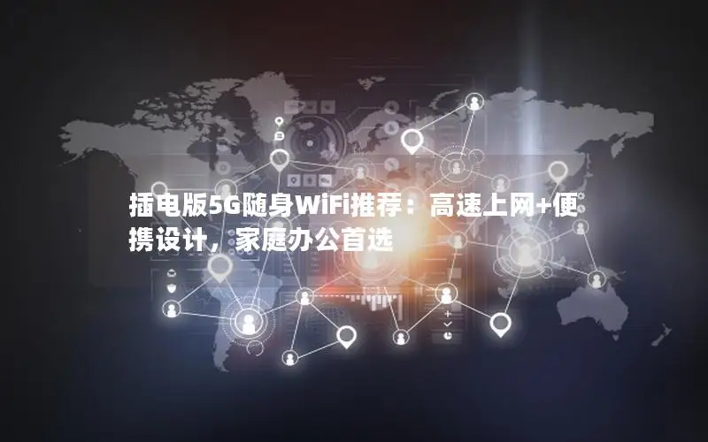 插电版5G随身WiFi推荐：高速上网+便携设计，家庭办公首选