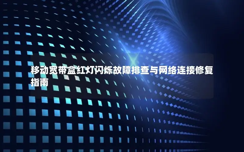 移动宽带盒红灯闪烁故障排查与网络连接修复指南