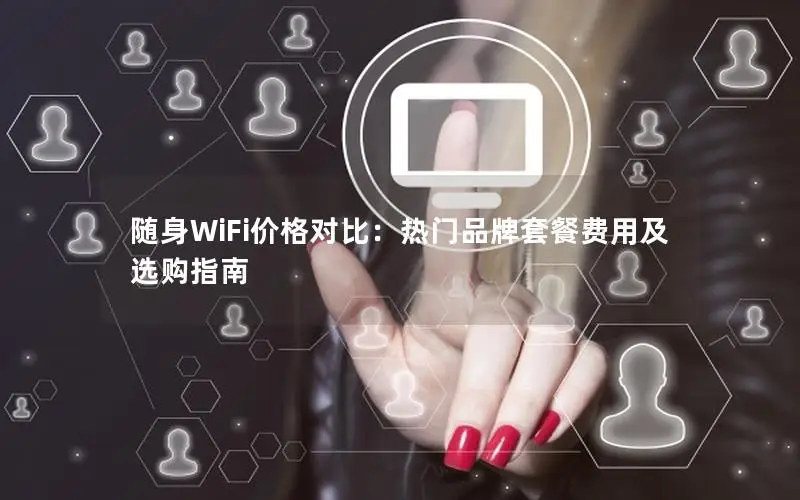 随身WiFi价格对比：热门品牌套餐费用及选购指南