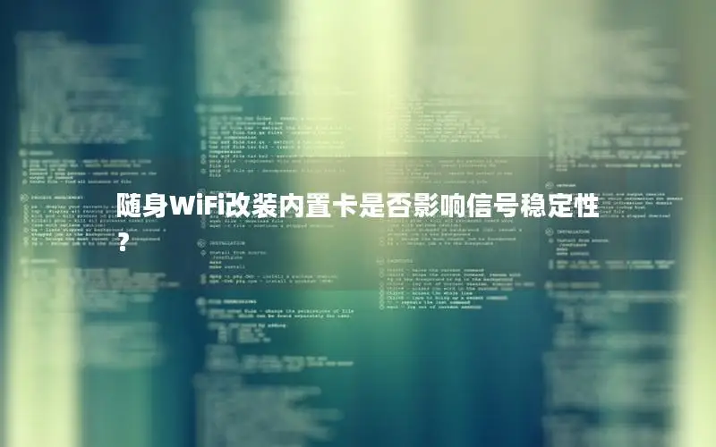 随身WiFi改装内置卡是否影响信号稳定性？