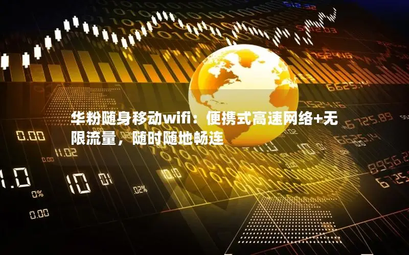 华粉随身移动wifi：便携式高速网络+无限流量，随时随地畅连