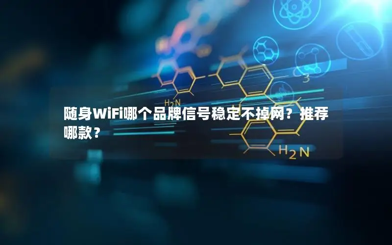随身WiFi哪个品牌信号稳定不掉网？推荐哪款？