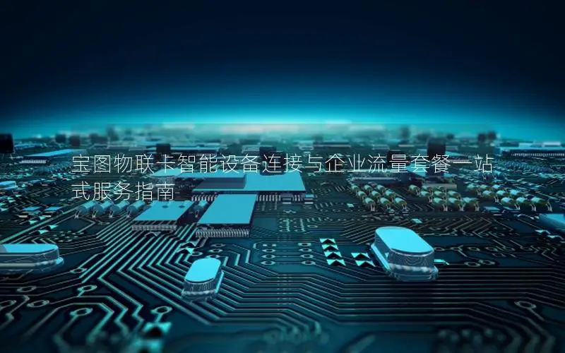 宝图物联卡智能设备连接与企业流量套餐一站式服务指南