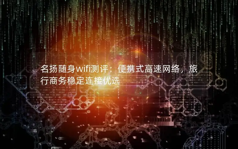 名扬随身wifi测评：便携式高速网络，旅行商务稳定连接优选