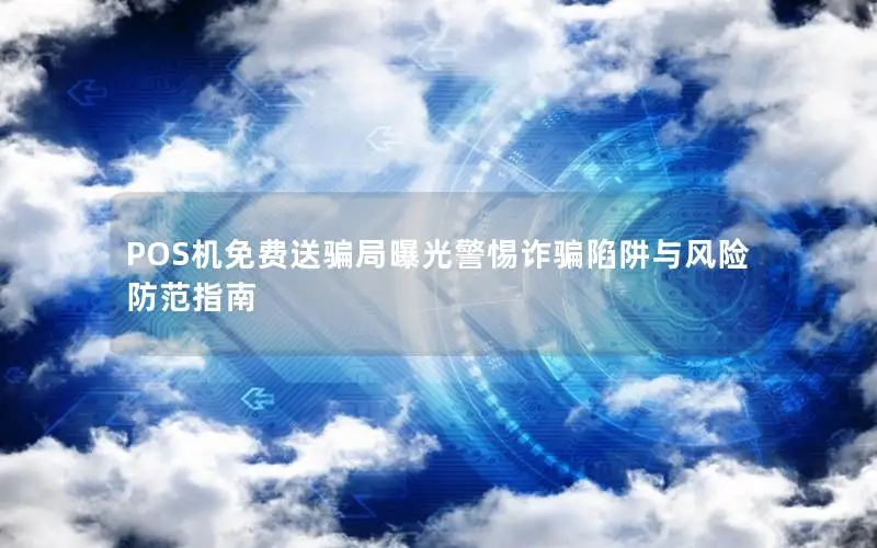 POS机免费送骗局曝光警惕诈骗陷阱与风险防范指南