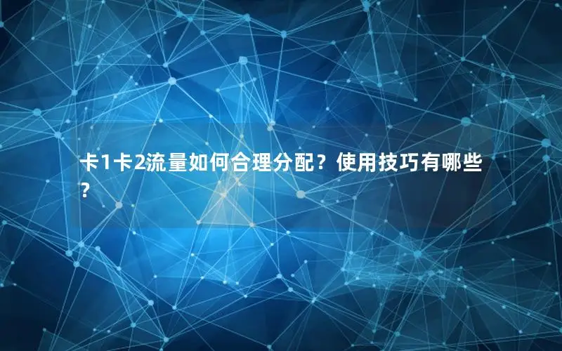 卡1卡2流量如何合理分配？使用技巧有哪些？