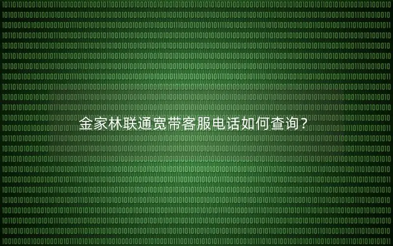 金家林联通宽带客服电话如何查询？