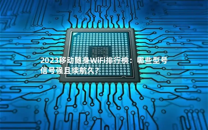 2023移动随身WiFi排行榜：哪些型号信号强且续航久？