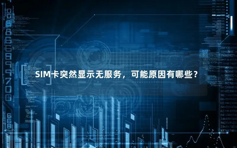 SIM卡突然显示无服务，可能原因有哪些？