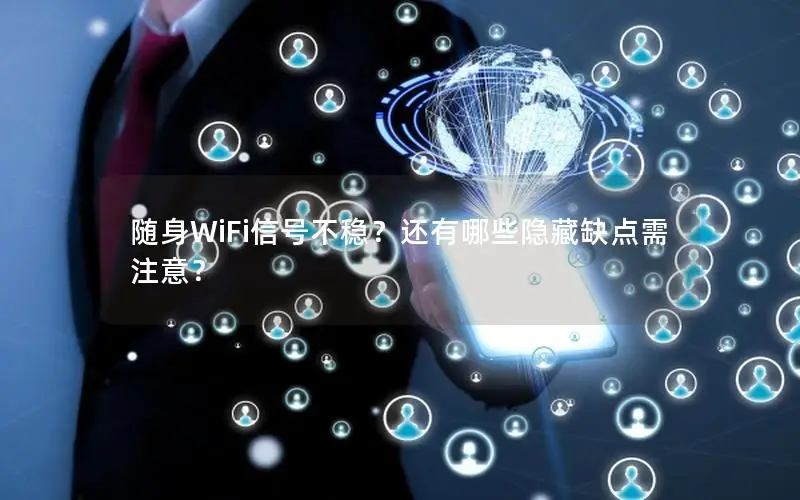 随身WiFi信号不稳？还有哪些隐藏缺点需注意？
