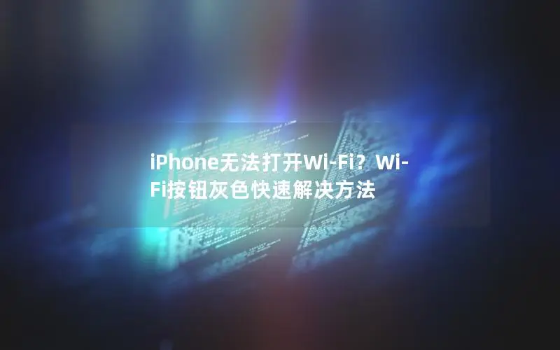 iPhone无法打开Wi-Fi？Wi-Fi按钮灰色快速解决方法