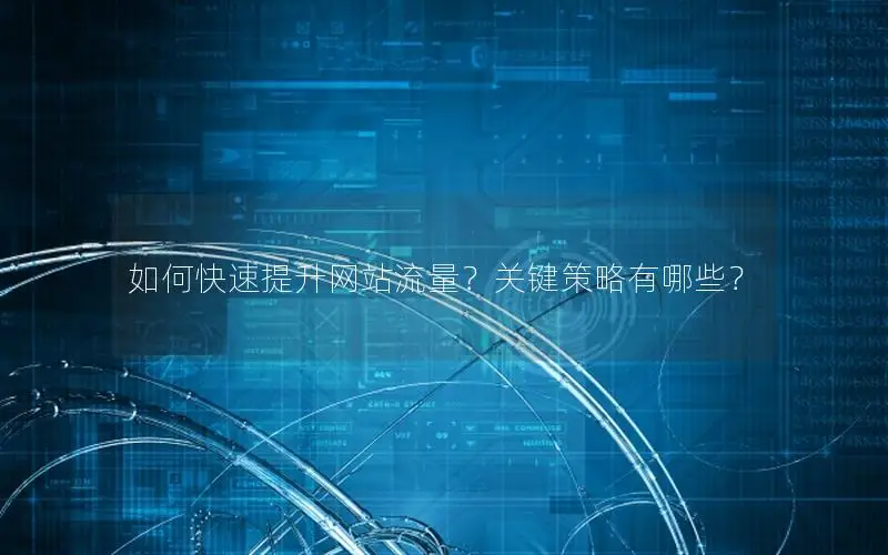 如何快速提升网站流量？关键策略有哪些？