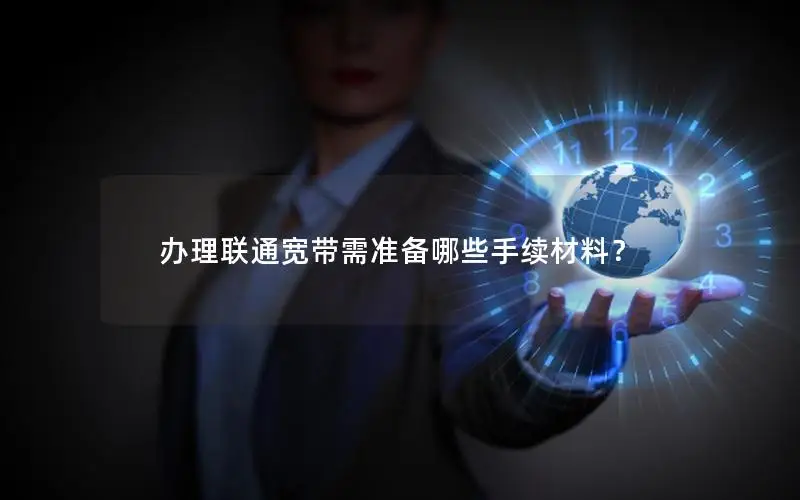 办理联通宽带需准备哪些手续材料？