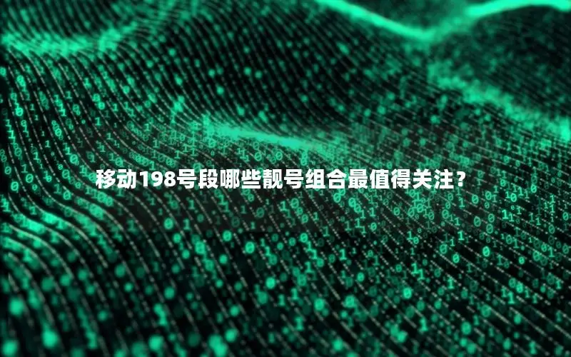 移动198号段哪些靓号组合最值得关注？
