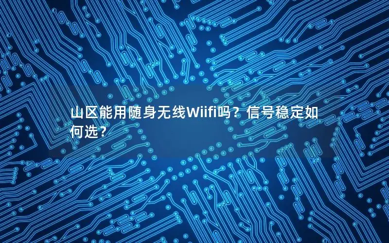 山区能用随身无线Wiifi吗？信号稳定如何选？