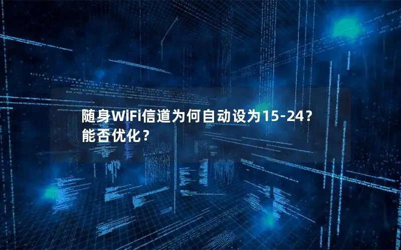 随身WiFi信道为何自动设为15-24？能否优化？