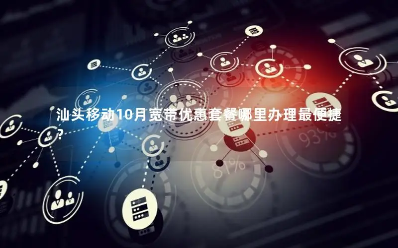 汕头移动10月宽带优惠套餐哪里办理最便捷？