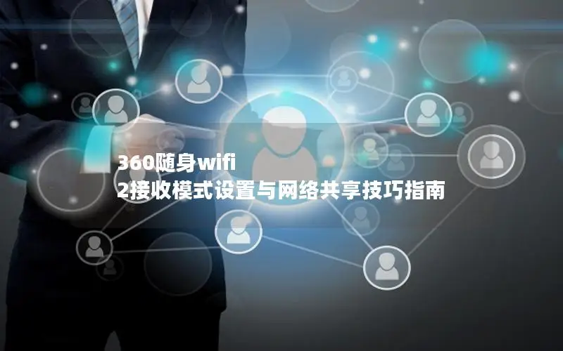 360随身wifi 2接收模式设置与网络共享技巧指南