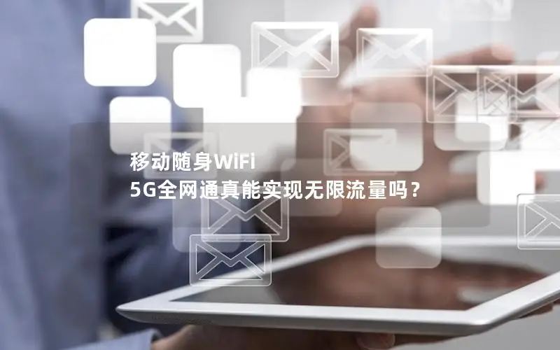 移动随身WiFi 5G全网通真能实现无限流量吗？