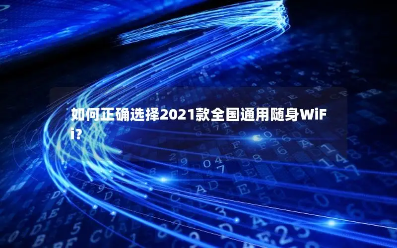 如何正确选择2021款全国通用随身WiFi？