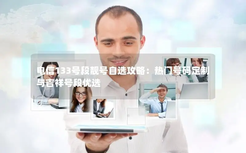 电信133号段靓号自选攻略：热门号码定制与吉祥号段优选