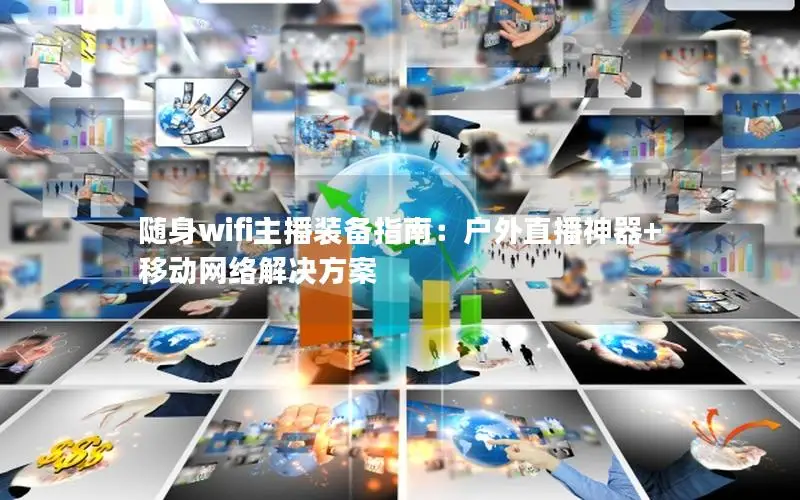 随身wifi主播装备指南：户外直播神器+移动网络解决方案