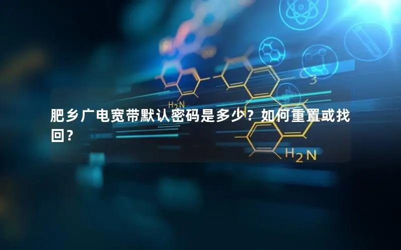 肥乡广电宽带默认密码是多少？如何重置或找回？