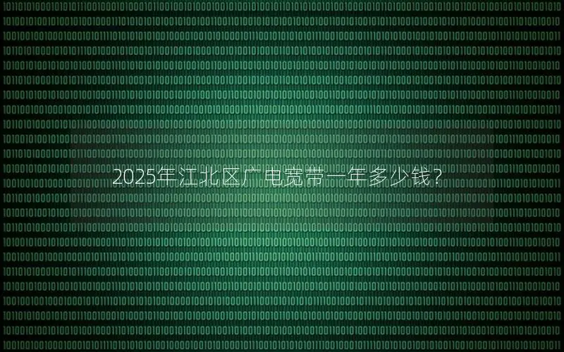 2025年江北区广电宽带一年多少钱？