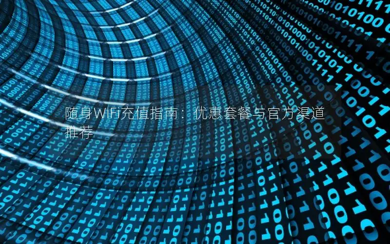 随身WiFi充值指南：优惠套餐与官方渠道推荐
