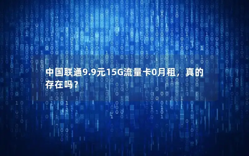 中国联通9.9元15G流量卡0月租，真的存在吗？