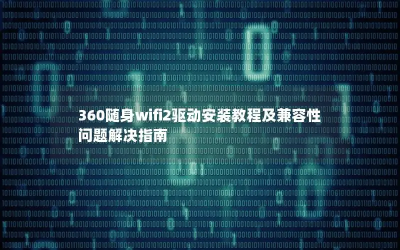 360随身wifi2驱动安装教程及兼容性问题解决指南
