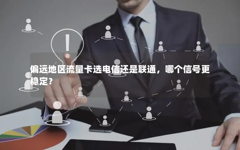 偏远地区流量卡选电信还是联通，哪个信号更稳定？