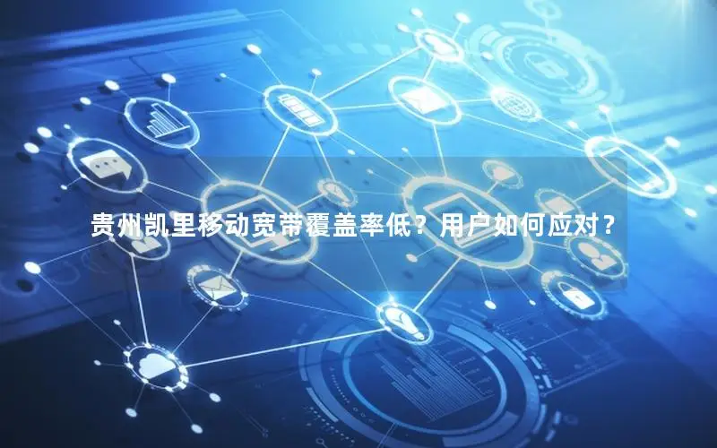 贵州凯里移动宽带覆盖率低？用户如何应对？